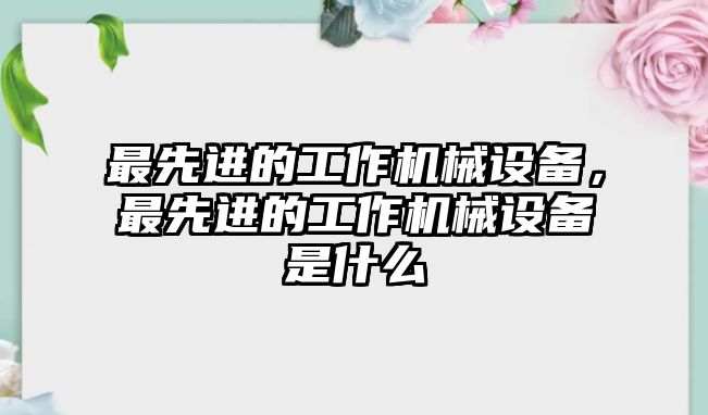 最先進的工作機械設(shè)備，最先進的工作機械設(shè)備是什么