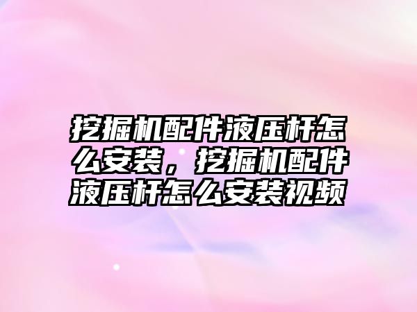 挖掘機配件液壓桿怎么安裝，挖掘機配件液壓桿怎么安裝視頻