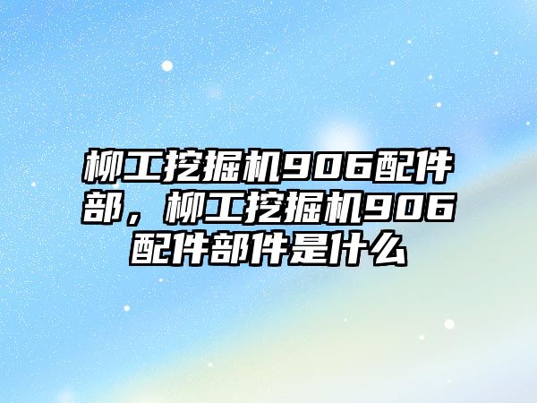 柳工挖掘機(jī)906配件部，柳工挖掘機(jī)906配件部件是什么