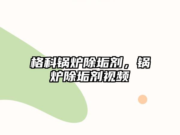 格科鍋爐除垢劑，鍋爐除垢劑視頻