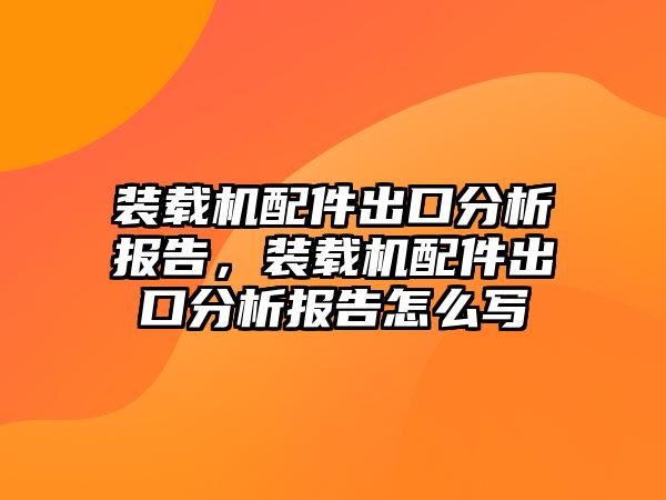 裝載機(jī)配件出口分析報(bào)告，裝載機(jī)配件出口分析報(bào)告怎么寫(xiě)