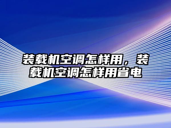 裝載機(jī)空調(diào)怎樣用，裝載機(jī)空調(diào)怎樣用省電