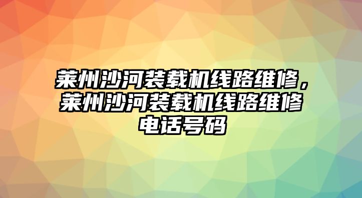 萊州沙河裝載機線路維修，萊州沙河裝載機線路維修電話號碼