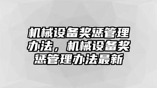 機(jī)械設(shè)備獎(jiǎng)懲管理辦法，機(jī)械設(shè)備獎(jiǎng)懲管理辦法最新