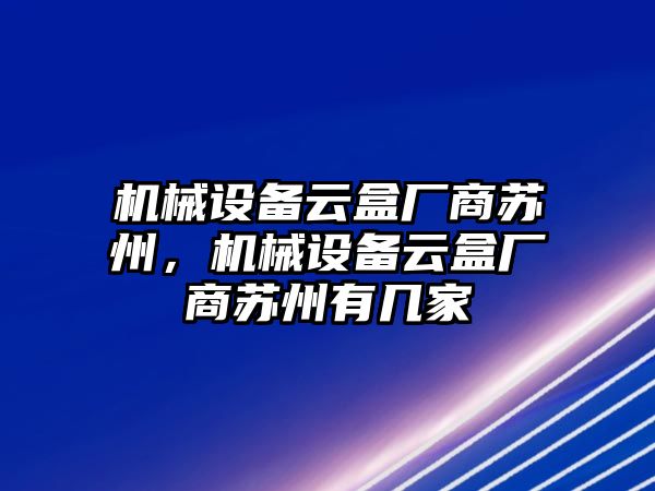 機(jī)械設(shè)備云盒廠商蘇州，機(jī)械設(shè)備云盒廠商蘇州有幾家