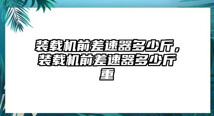 裝載機前差速器多少斤，裝載機前差速器多少斤重