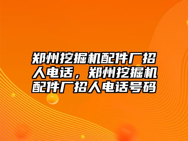 鄭州挖掘機(jī)配件廠招人電話，鄭州挖掘機(jī)配件廠招人電話號(hào)碼