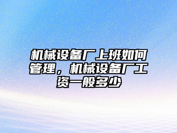 機(jī)械設(shè)備廠上班如何管理，機(jī)械設(shè)備廠工資一般多少