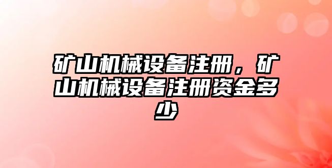 礦山機(jī)械設(shè)備注冊(cè)，礦山機(jī)械設(shè)備注冊(cè)資金多少