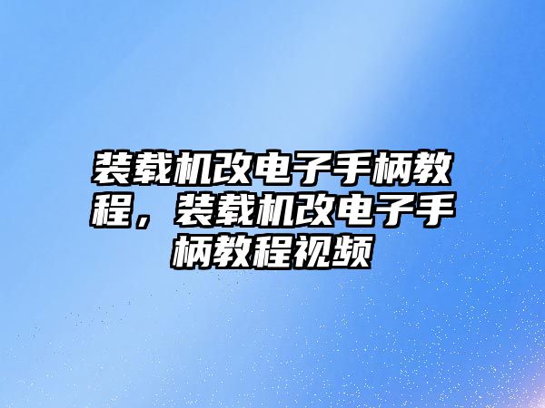 裝載機改電子手柄教程，裝載機改電子手柄教程視頻