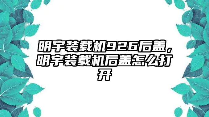 明宇裝載機(jī)926后蓋，明宇裝載機(jī)后蓋怎么打開(kāi)