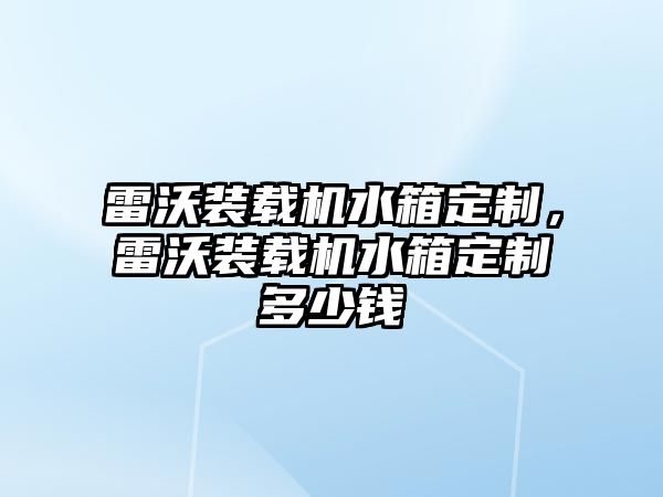 雷沃裝載機水箱定制，雷沃裝載機水箱定制多少錢