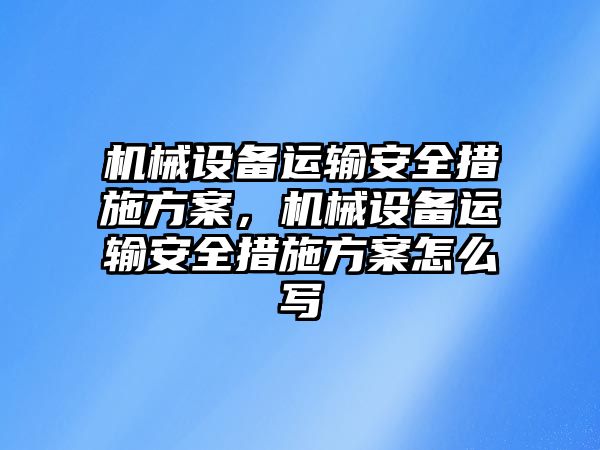 機械設(shè)備運輸安全措施方案，機械設(shè)備運輸安全措施方案怎么寫