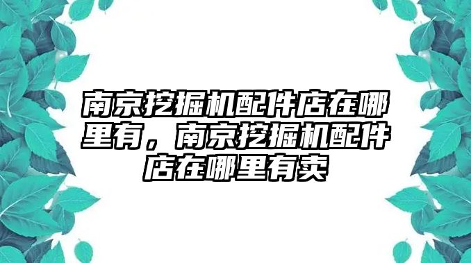 南京挖掘機(jī)配件店在哪里有，南京挖掘機(jī)配件店在哪里有賣