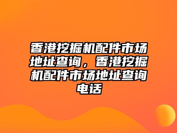 香港挖掘機配件市場地址查詢，香港挖掘機配件市場地址查詢電話