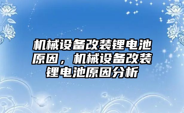 機(jī)械設(shè)備改裝鋰電池原因，機(jī)械設(shè)備改裝鋰電池原因分析