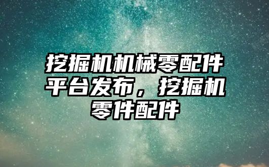 挖掘機機械零配件平臺發(fā)布，挖掘機零件配件