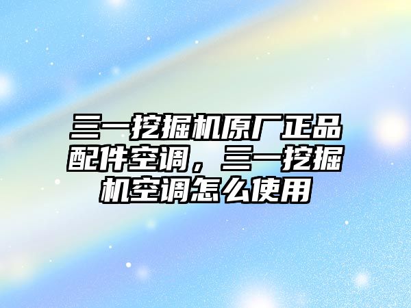 三一挖掘機(jī)原廠正品配件空調(diào)，三一挖掘機(jī)空調(diào)怎么使用