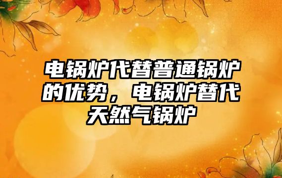 電鍋爐代替普通鍋爐的優(yōu)勢，電鍋爐替代天然氣鍋爐