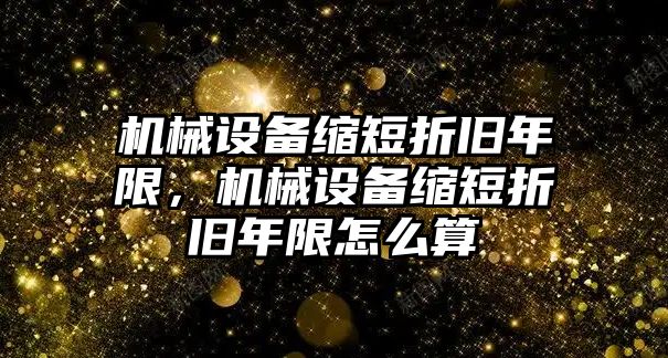 機(jī)械設(shè)備縮短折舊年限，機(jī)械設(shè)備縮短折舊年限怎么算