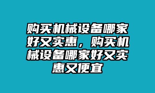 購買機(jī)械設(shè)備哪家好又實(shí)惠，購買機(jī)械設(shè)備哪家好又實(shí)惠又便宜