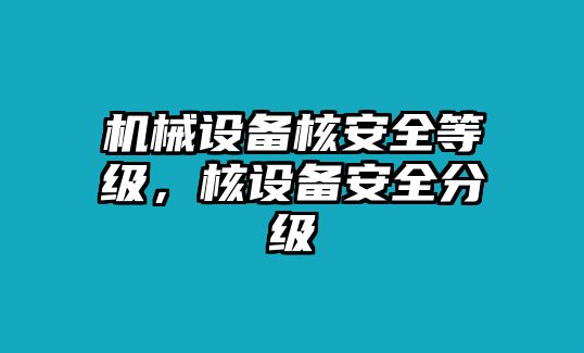 機(jī)械設(shè)備核安全等級(jí)，核設(shè)備安全分級(jí)