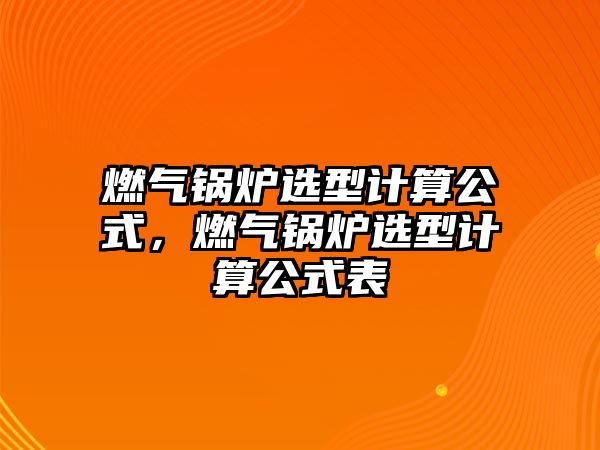 燃氣鍋爐選型計算公式，燃氣鍋爐選型計算公式表