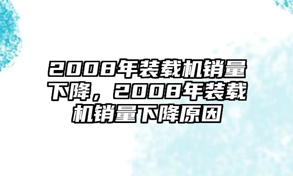 2008年裝載機(jī)銷量下降，2008年裝載機(jī)銷量下降原因