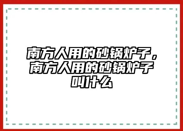 南方人用的砂鍋爐子，南方人用的砂鍋爐子叫什么