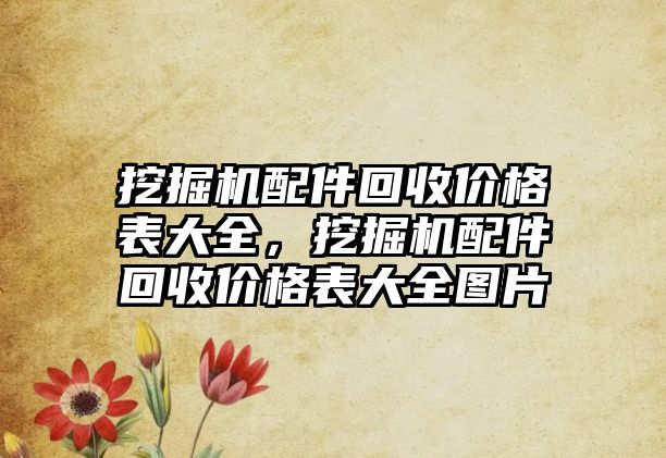 挖掘機配件回收價格表大全，挖掘機配件回收價格表大全圖片