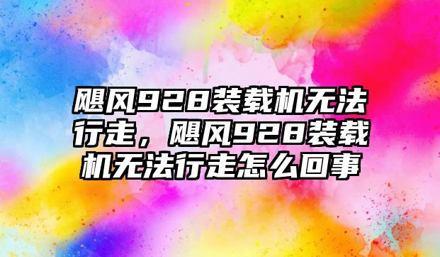 颶風(fēng)928裝載機(jī)無法行走，颶風(fēng)928裝載機(jī)無法行走怎么回事