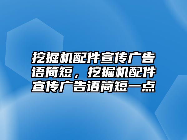 挖掘機(jī)配件宣傳廣告語簡(jiǎn)短，挖掘機(jī)配件宣傳廣告語簡(jiǎn)短一點(diǎn)