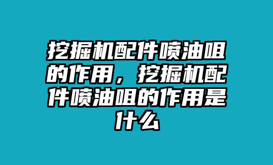 挖掘機(jī)配件噴油咀的作用，挖掘機(jī)配件噴油咀的作用是什么