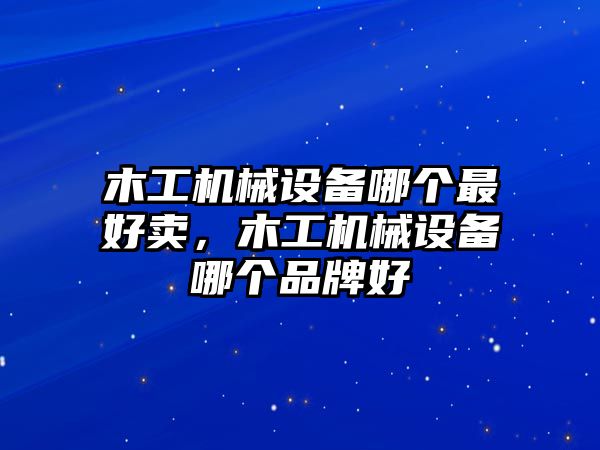 木工機(jī)械設(shè)備哪個(gè)最好賣，木工機(jī)械設(shè)備哪個(gè)品牌好