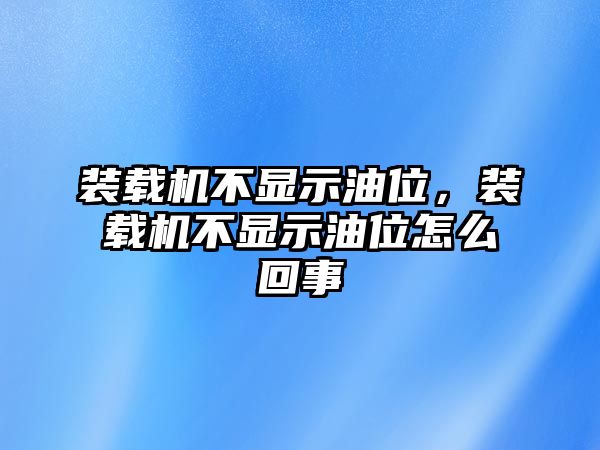 裝載機(jī)不顯示油位，裝載機(jī)不顯示油位怎么回事