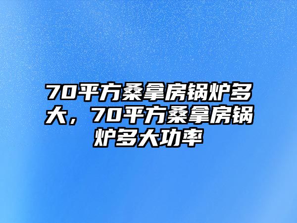 70平方桑拿房鍋爐多大，70平方桑拿房鍋爐多大功率