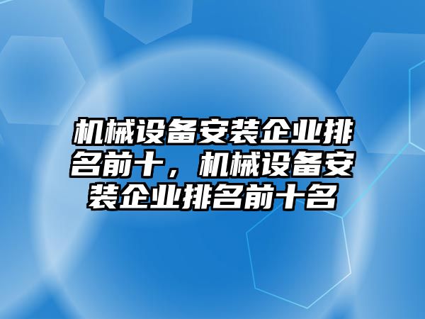 機械設備安裝企業(yè)排名前十，機械設備安裝企業(yè)排名前十名