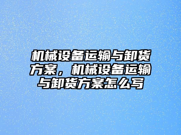 機(jī)械設(shè)備運(yùn)輸與卸貨方案，機(jī)械設(shè)備運(yùn)輸與卸貨方案怎么寫