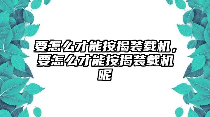 要怎么才能按揭裝載機(jī)，要怎么才能按揭裝載機(jī)呢