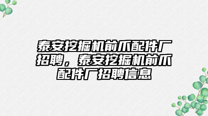 泰安挖掘機前爪配件廠招聘，泰安挖掘機前爪配件廠招聘信息