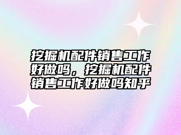 挖掘機(jī)配件銷售工作好做嗎，挖掘機(jī)配件銷售工作好做嗎知乎