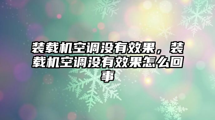 裝載機(jī)空調(diào)沒(méi)有效果，裝載機(jī)空調(diào)沒(méi)有效果怎么回事