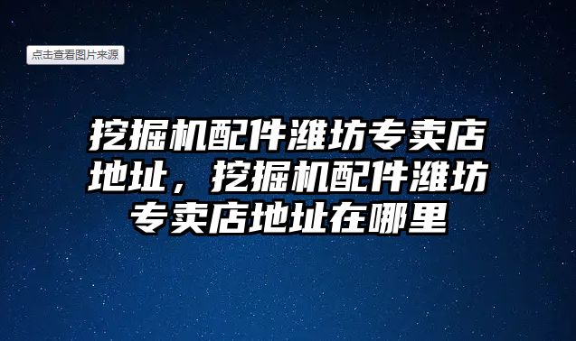 挖掘機(jī)配件濰坊專賣店地址，挖掘機(jī)配件濰坊專賣店地址在哪里