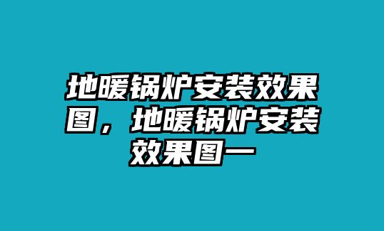 地暖鍋爐安裝效果圖，地暖鍋爐安裝效果圖一