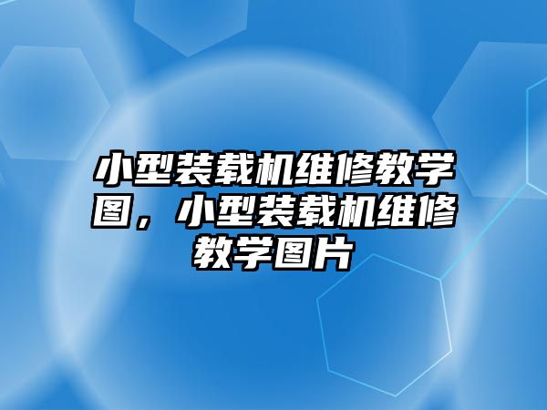 小型裝載機維修教學圖，小型裝載機維修教學圖片