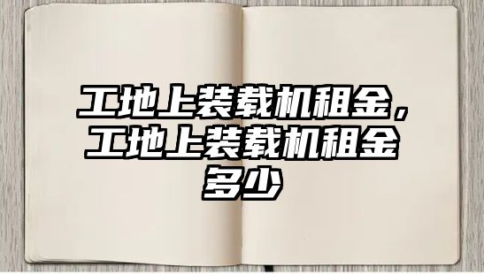 工地上裝載機(jī)租金，工地上裝載機(jī)租金多少