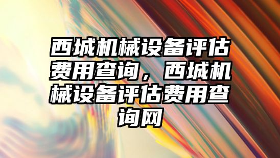 西城機械設備評估費用查詢，西城機械設備評估費用查詢網