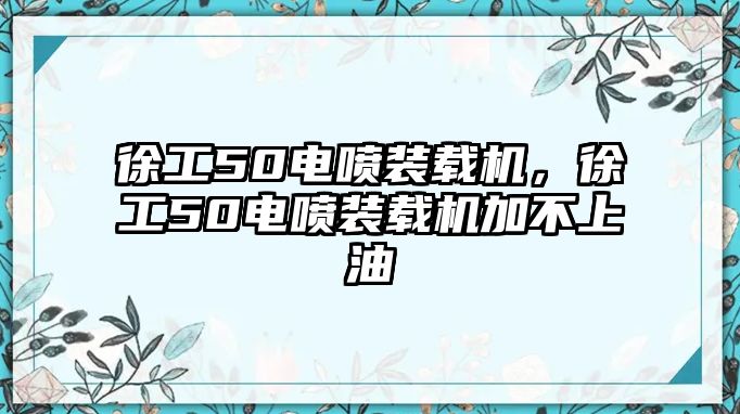 徐工50電噴裝載機(jī)，徐工50電噴裝載機(jī)加不上油