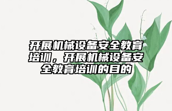 開展機械設備安全教育培訓，開展機械設備安全教育培訓的目的