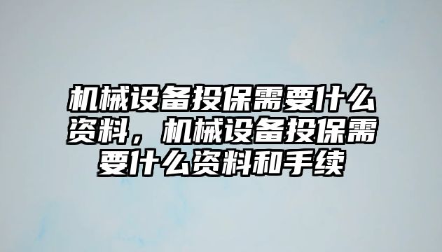 機(jī)械設(shè)備投保需要什么資料，機(jī)械設(shè)備投保需要什么資料和手續(xù)